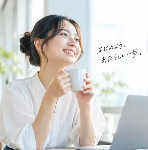 ノートパソコンの前でコーヒーを手に、窓の外を見て笑う人。「はじめよう、あたらしい一歩。」